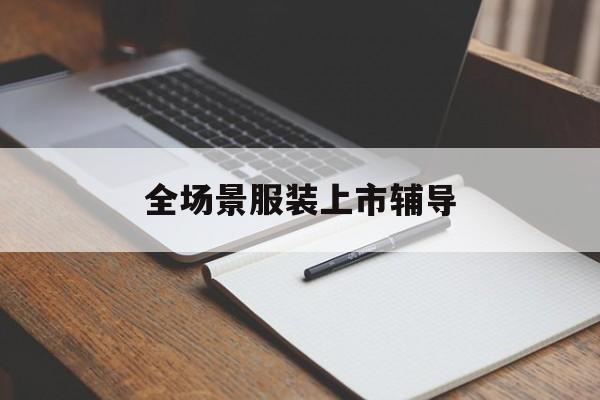 伊宁市全场景服装上市辅导(服装怎么样打造场景化)