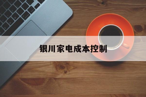 伊宁市银川家电成本控制(家电企业成本控制论文)
