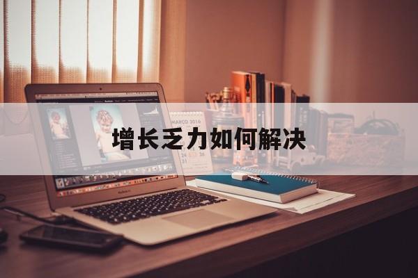 伊宁市增长乏力如何解决(增长乏力是下降的意思吗)