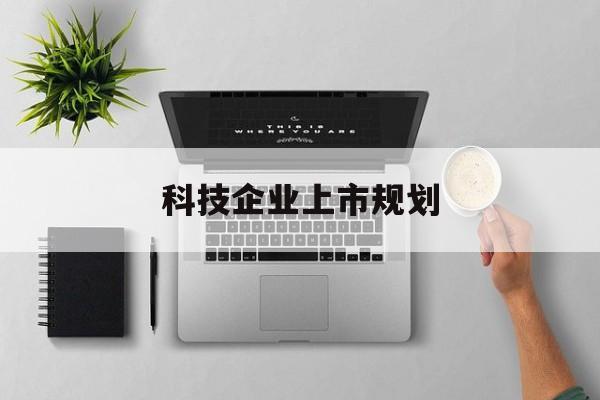 伊宁市科技企业上市规划(大型科技企业 上市)